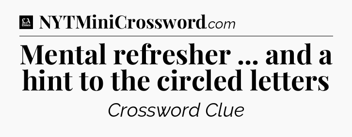 Mental refresher ... and a hint to the circled letters - LA Times Crossword