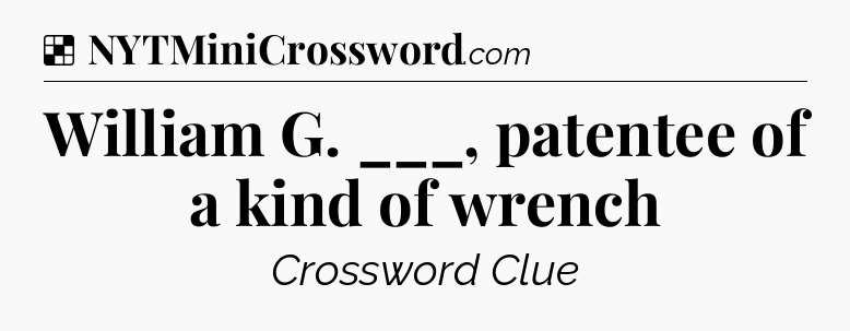 Solution: William G. ___, patentee of a kind of wrench - NYT Crossword