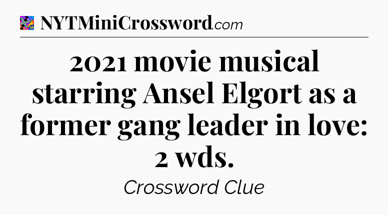 2021 movie musical starring Ansel Elgort as a former gang leader in love: 2 wds Crossword Clue