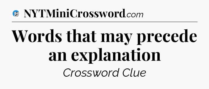 Words that may precede an explanation Crossword Clue