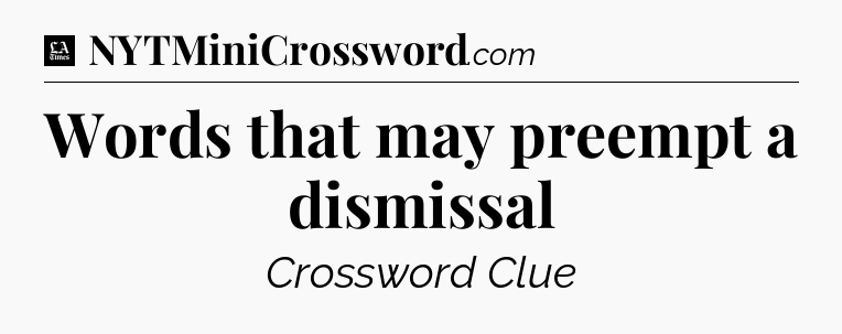Words that may preempt a dismissal - LA Times Crossword