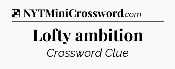 Solution: Lofty ambition - NYT Crossword