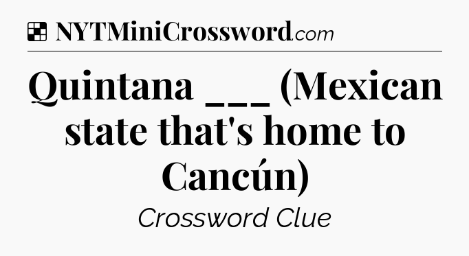 Solution: Quintana ___ (Mexican state that's home to Cancún) - NYT Crossword