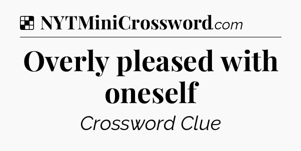 Solution: Overly pleased with oneself - NYT Crossword