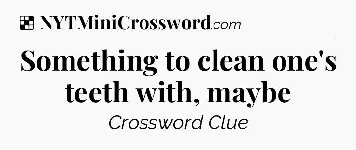 Solution: Something to clean one's teeth with, maybe - NYT Crossword