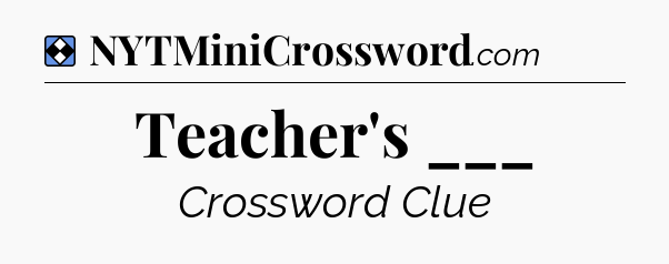 Solution: Teacher's ___ - NYT Mini Crossword