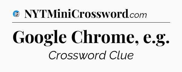 Google Chrome, e.g Crossword Clue