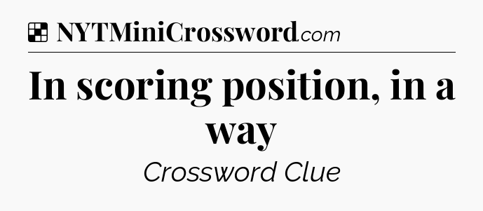 Solution: In scoring position, in a way - NYT Crossword
