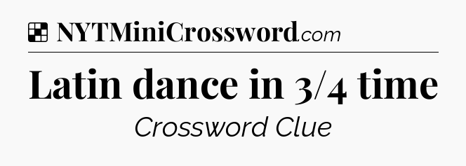 Solution: Latin dance in 3/4 time - NYT Crossword