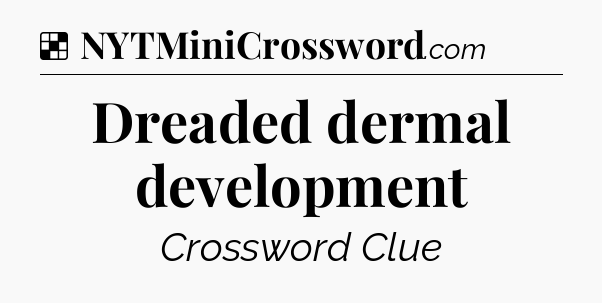 Solution: Dreaded dermal development - NYT Crossword