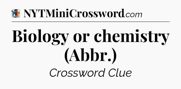Biology or chemistry (Abbr.) Crossword Clue
