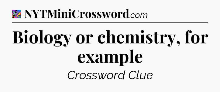 Biology or chemistry, for example Crossword Clue