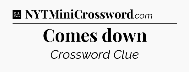 Comes down - LA Times Crossword