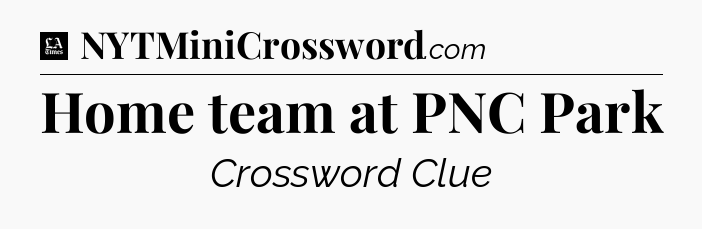Home team at PNC Park - LA Times Crossword