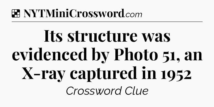 Solution: Its structure was evidenced by Photo 51, an X-ray captured in 1952 - NYT Crossword