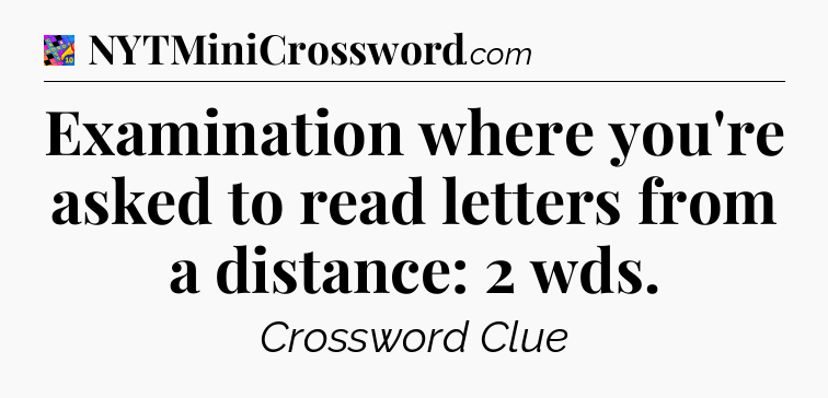 Examination where you're asked to read letters from a distance: 2 wds Crossword Clue