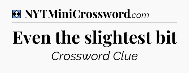 Solution: Even the slightest bit - NYT Mini Crossword