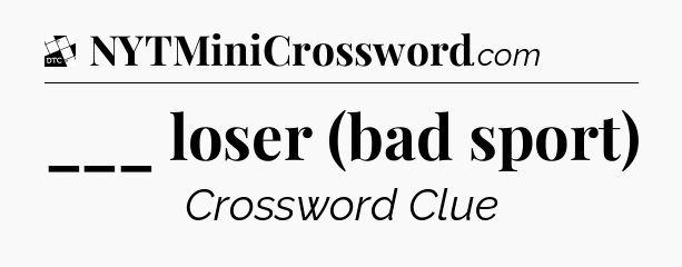 ___ loser (bad sport) - Daily Themed Classic Crossword