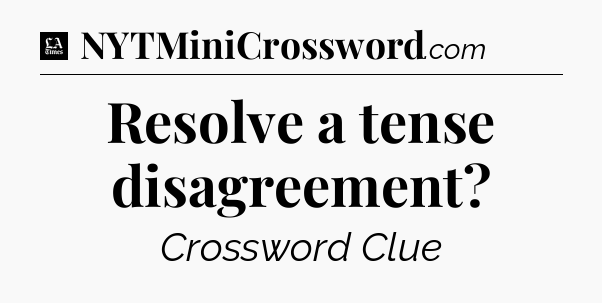 Resolve a tense disagreement - LA Times Crossword