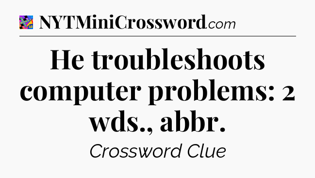 He troubleshoots computer problems: 2 wds., abbr Crossword Clue