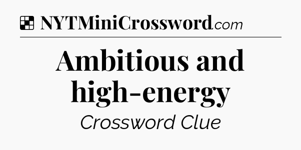 Solution: Ambitious and high-energy - NYT Crossword