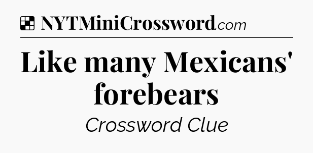 Solution: Like many Mexicans' forebears - NYT Crossword