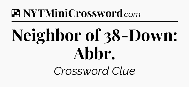 Solution: Neighbor of 38-Down: Abbr - NYT Crossword