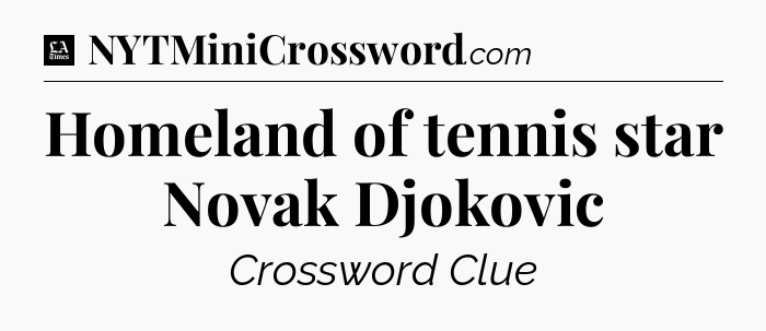 Homeland of tennis star Novak Djokovic - LA Times Crossword