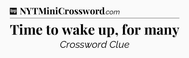 Time to wake up, for many Crossword Clue