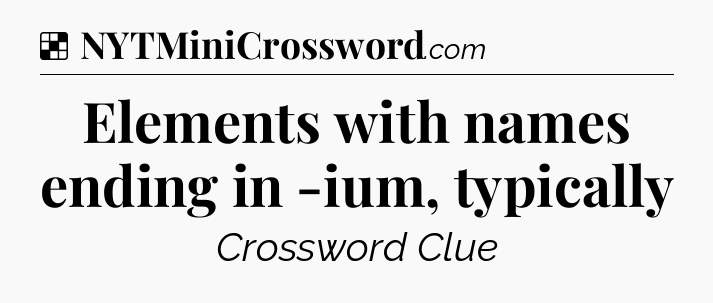 Solution: Elements with names ending in -ium, typically - NYT Crossword