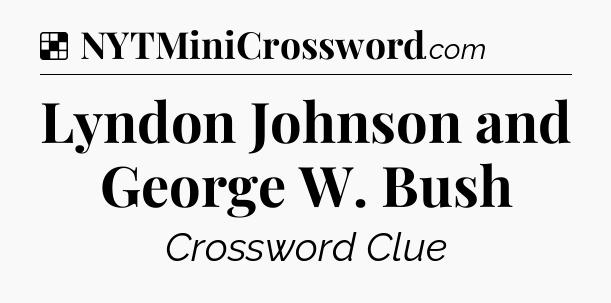 Solution: Lyndon Johnson and George W. Bush - NYT Crossword