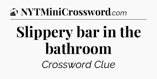 Slippery bar in the bathroom - Daily Themed Classic Crossword