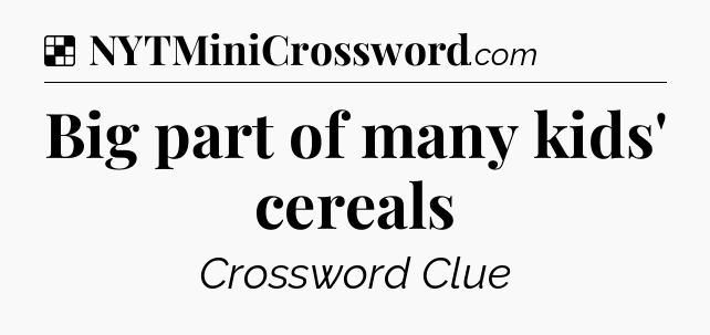 Solution: Big part of many kids' cereals - NYT Crossword
