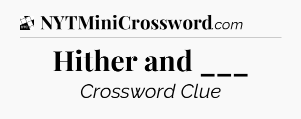 Hither and ___ - Daily Themed Classic Crossword