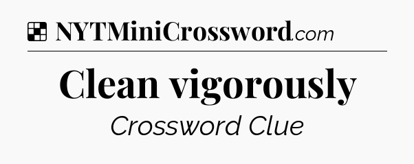 Solution: Clean vigorously - NYT Crossword