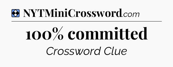 Solution: 100% committed - NYT Mini Crossword