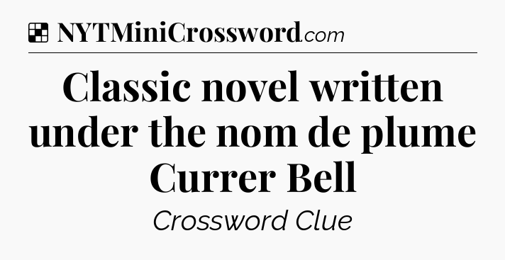 Solution: Classic novel written under the nom de plume Currer Bell - NYT Crossword