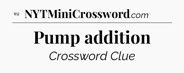 Pump addition - WSJ Crossword