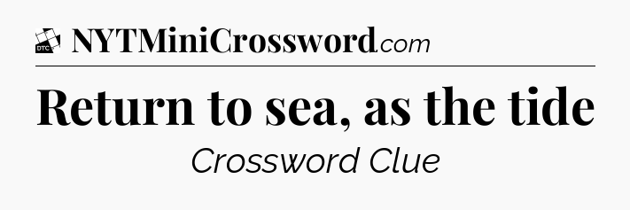 Return to sea, as the tide - Daily Themed Classic Crossword