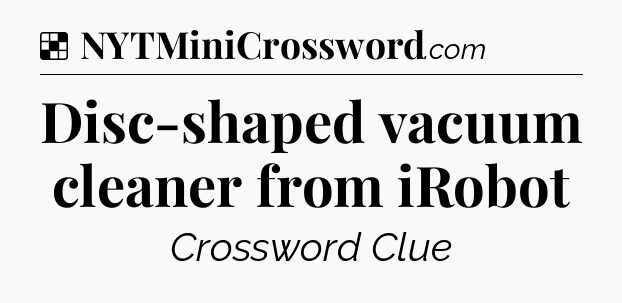 Solution: Disc-shaped vacuum cleaner from iRobot - NYT Crossword