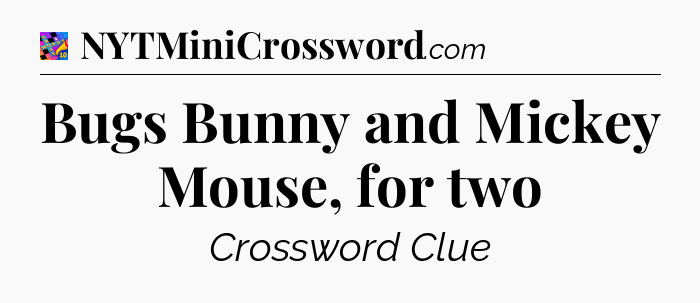 Bugs Bunny and Mickey Mouse, for two Crossword Clue