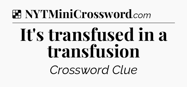 Solution: It's transfused in a transfusion - NYT Crossword