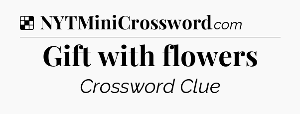 Solution: Gift with flowers - NYT Crossword