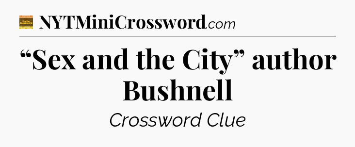 “Sex and the City” author Bushnell - Eugene Sheffer Crossword