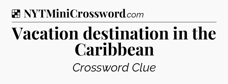 Solution: Vacation destination in the Caribbean - NYT Crossword