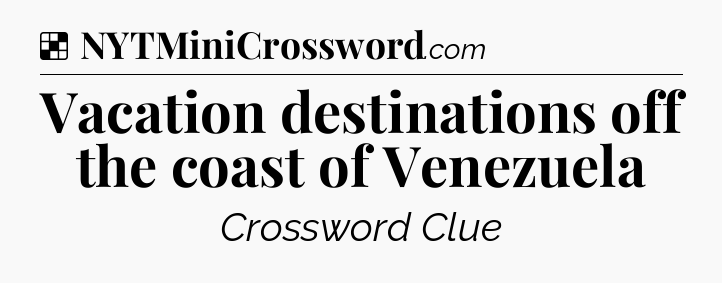 Solution: Vacation destinations off the coast of Venezuela - NYT Crossword