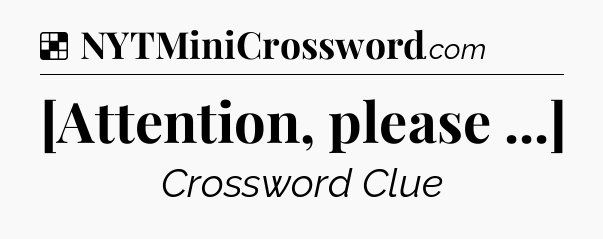 Solution: [Attention, please ...] - NYT Crossword