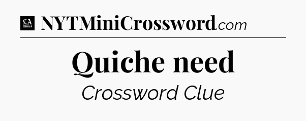 Quiche need - LA Times Crossword
