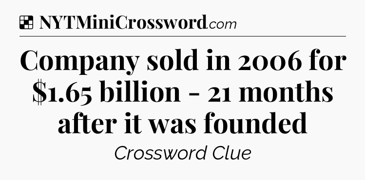 Solution: Company sold in 2006 for $1.65 billion - 21 months after it was founded - NYT Crossword