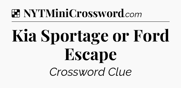 Solution: Kia Sportage or Ford Escape - NYT Crossword